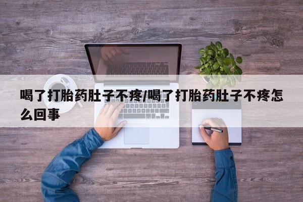 网上哪里买打胎药喝了打胎药肚子不疼/喝了打胎药肚子不疼怎么回事