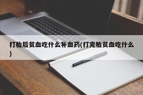 网上哪里买打胎药打胎后贫血吃什么补血药(打完胎贫血吃什么)