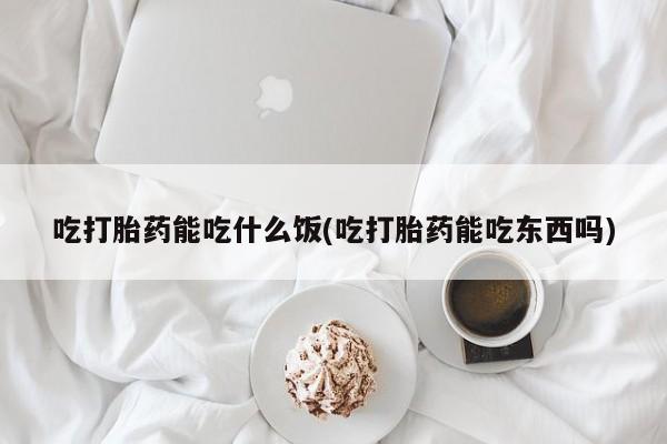 网上哪里买打胎药吃打胎药能吃什么饭(吃打胎药能吃东西吗)
