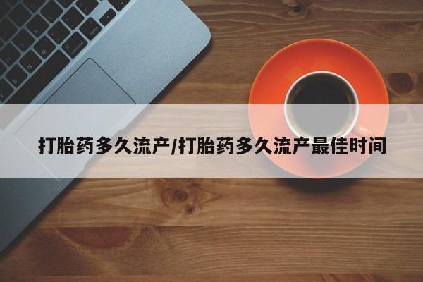 网上哪里买打胎药打胎药多久流产/打胎药多久流产最佳时间