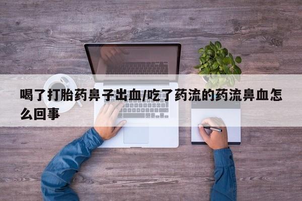 网上哪里买打胎药喝了打胎药鼻子出血/吃了药流的药流鼻血怎么回事