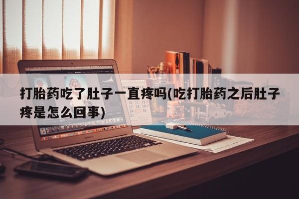 网上哪里买打胎药打胎药吃了肚子一直疼吗(吃打胎药之后肚子疼是怎么回事)