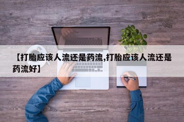 网上哪里买打胎药【打胎应该人流还是药流,打胎应该人流还是药流好】