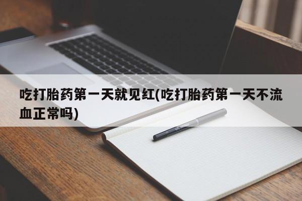 网上哪里买打胎药吃打胎药第一天就见红(吃打胎药第一天不流血正常吗)