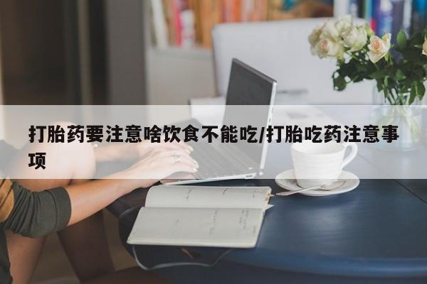 网上哪里买打胎药打胎药要注意啥饮食不能吃/打胎吃药注意事项
