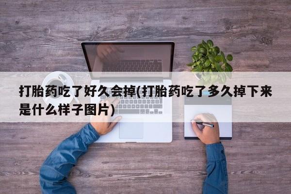 网上哪里买打胎药打胎药吃了好久会掉(打胎药吃了多久掉下来是什么样子图片)
