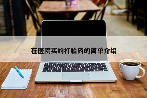 网上哪里买打胎药在医院买的打胎药的简单介绍