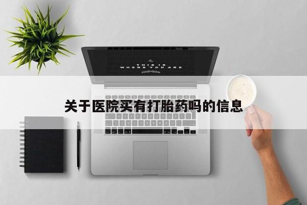 网上哪里买打胎药关于医院买有打胎药吗的信息