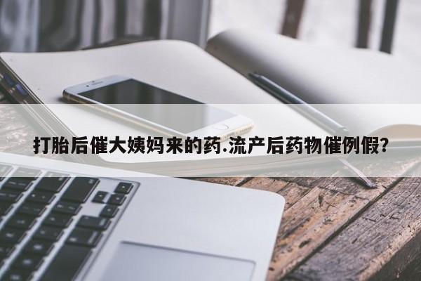 网上哪里买打胎药打胎后催大姨妈来的药.流产后药物催例假？