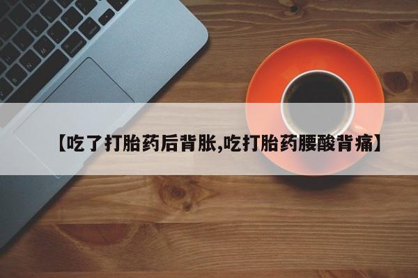 网上哪里买打胎药【吃了打胎药后背胀,吃打胎药腰酸背痛】