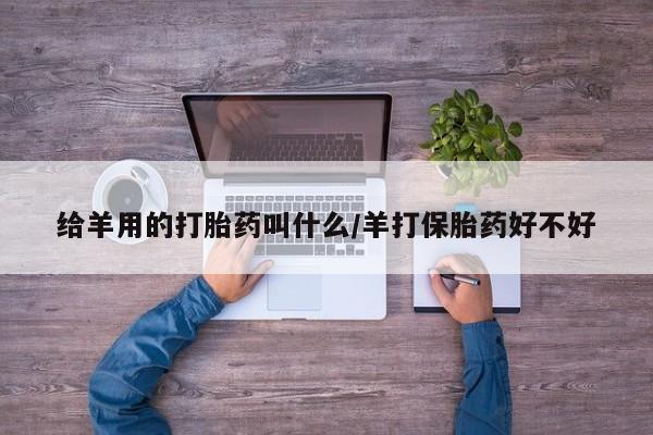 网上哪里买打胎药给羊用的打胎药叫什么/羊打保胎药好不好