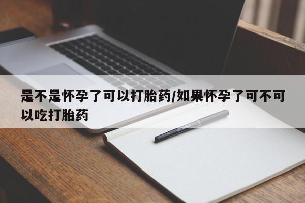 网上哪里买打胎药是不是怀孕了可以打胎药/如果怀孕了可不可以吃打胎药