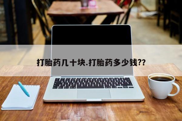 网上哪里买打胎药打胎药几十块.打胎药多少钱?？