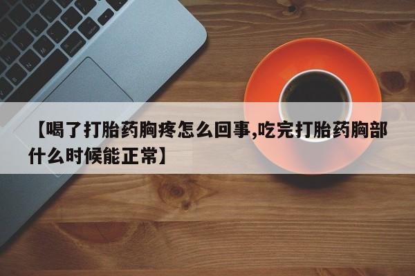 网上哪里买打胎药【喝了打胎药胸疼怎么回事,吃完打胎药胸部什么时候能正常】