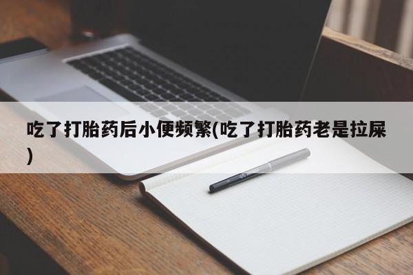 网上哪里买打胎药吃了打胎药后小便频繁(吃了打胎药老是拉屎)