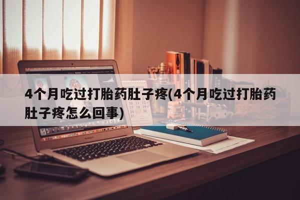 网上哪里买打胎药4个月吃过打胎药肚子疼(4个月吃过打胎药肚子疼怎么回事)