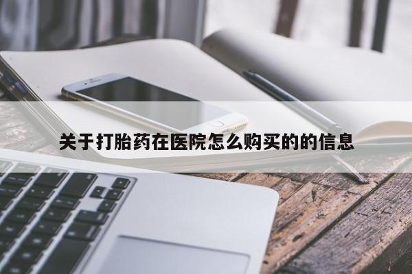 网上哪里买打胎药关于打胎药在医院怎么购买的的信息