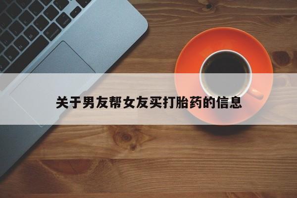 网上哪里买打胎药关于男友帮女友买打胎药的信息