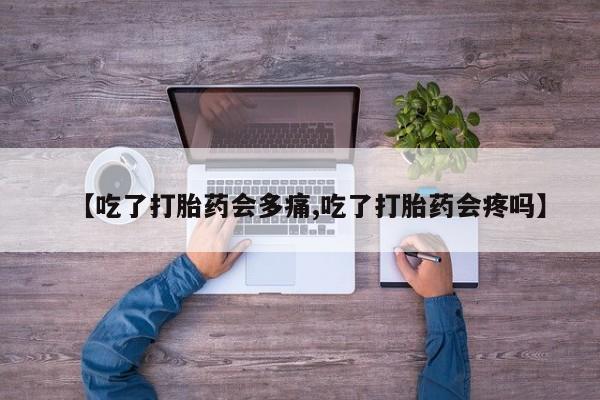 网上哪里买打胎药【吃了打胎药会多痛,吃了打胎药会疼吗】