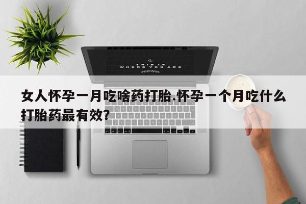 网上哪里买打胎药女人怀孕一月吃啥药打胎.怀孕一个月吃什么打胎药最有效？