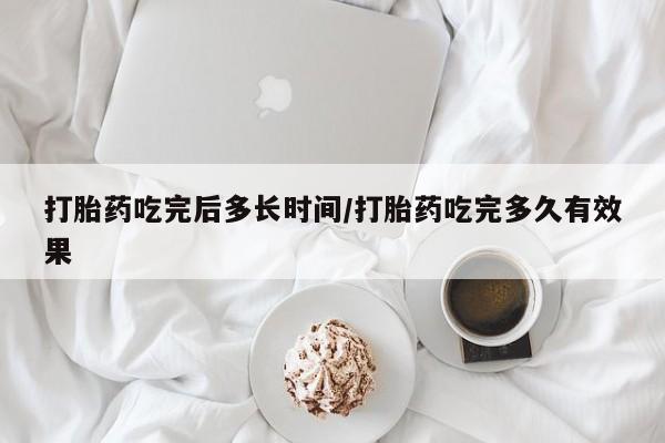 网上哪里买打胎药打胎药吃完后多长时间/打胎药吃完多久有效果