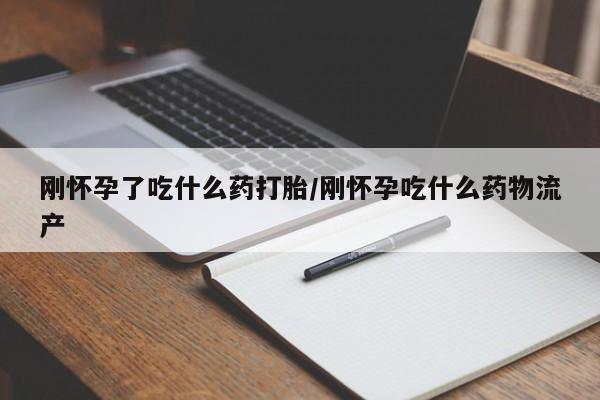 网上哪里买打胎药刚怀孕了吃什么药打胎/刚怀孕吃什么药物流产