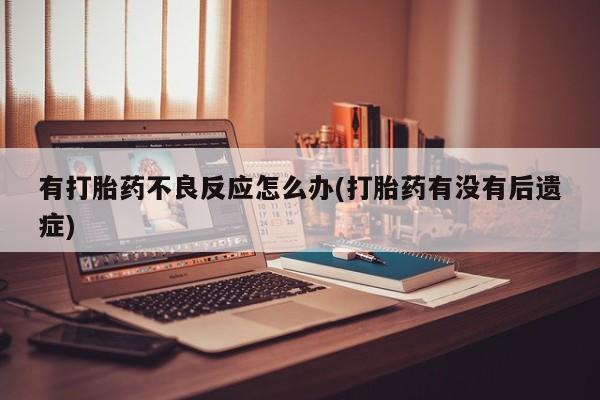 网上哪里买打胎药有打胎药不良反应怎么办(打胎药有没有后遗症)