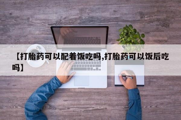 网上哪里买打胎药【打胎药可以配着饭吃吗,打胎药可以饭后吃吗】
