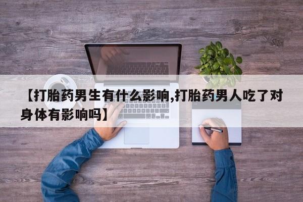 网上哪里买打胎药【打胎药男生有什么影响,打胎药男人吃了对身体有影响吗】