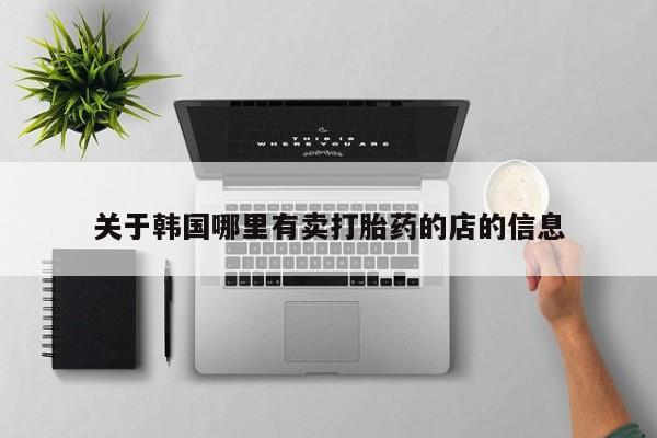 网上哪里买打胎药关于韩国哪里有卖打胎药的店的信息
