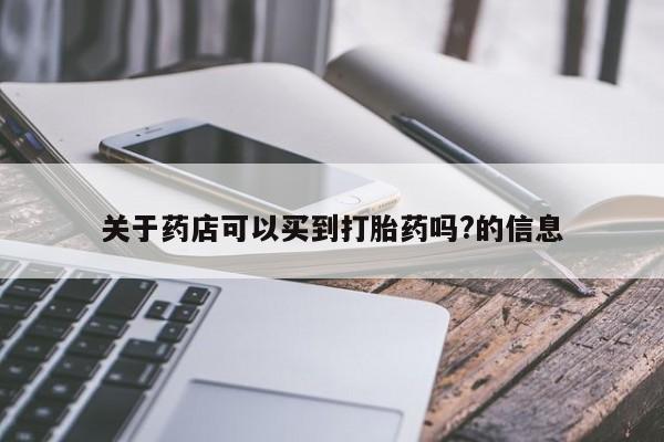 网上哪里买打胎药关于药店可以买到打胎药吗?的信息