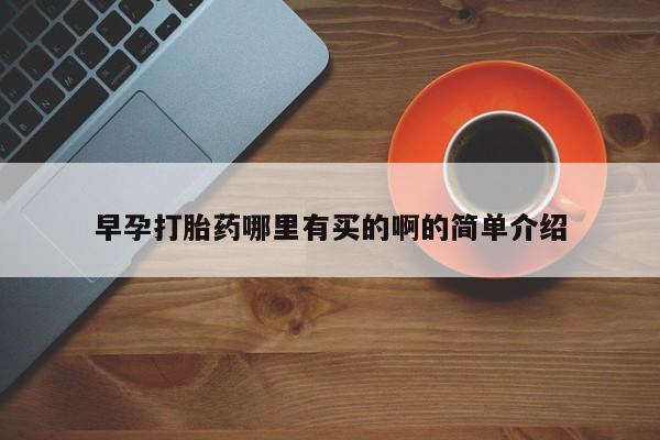 网上哪里买打胎药早孕打胎药哪里有买的啊的简单介绍