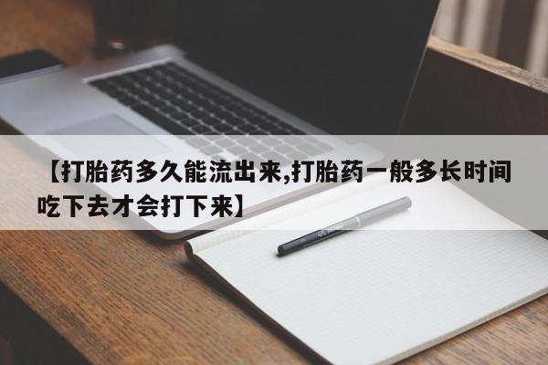 网上哪里买打胎药【打胎药多久能流出来,打胎药一般多长时间吃下去才会打下来】