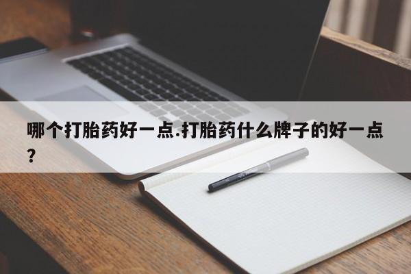 网上哪里买打胎药哪个打胎药好一点.打胎药什么牌子的好一点？