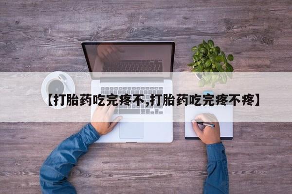 网上哪里买打胎药【打胎药吃完疼不,打胎药吃完疼不疼】