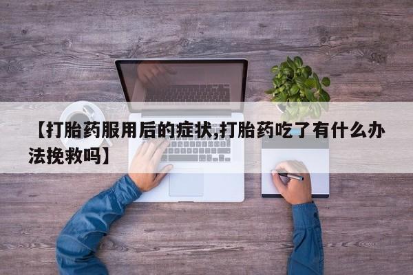 网上哪里买打胎药【打胎药服用后的症状,打胎药吃了有什么办法挽救吗】