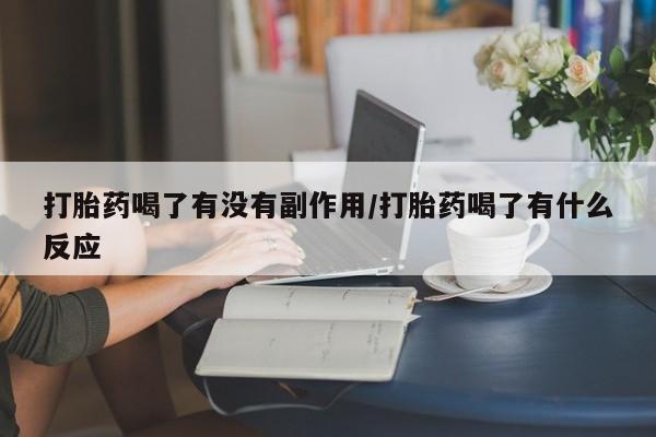 网上哪里买打胎药打胎药喝了有没有副作用/打胎药喝了有什么反应