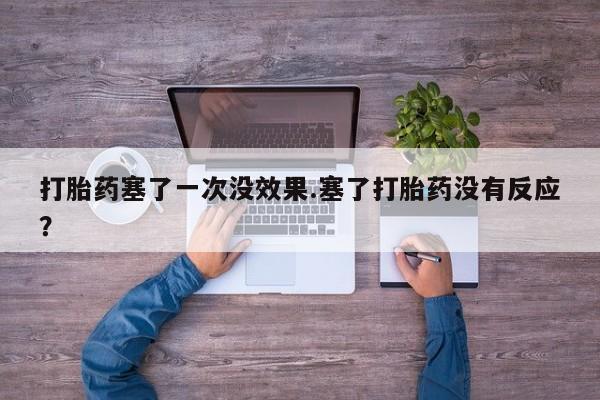 网上哪里买打胎药打胎药塞了一次没效果.塞了打胎药没有反应？