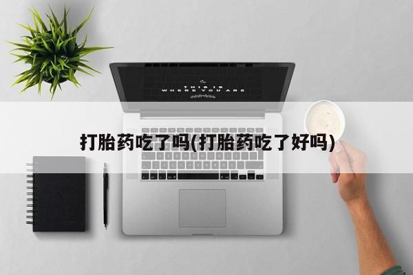 网上哪里买打胎药打胎药吃了吗(打胎药吃了好吗)
