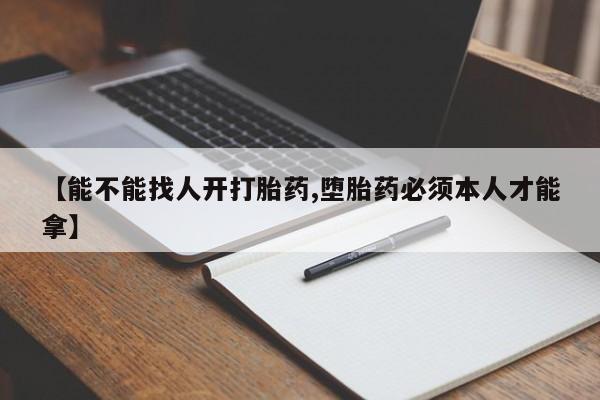 网上哪里买打胎药【能不能找人开打胎药,堕胎药必须本人才能拿】