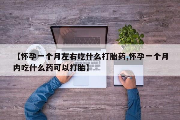 网上哪里买打胎药【怀孕一个月左右吃什么打胎药,怀孕一个月内吃什么药可以打胎】