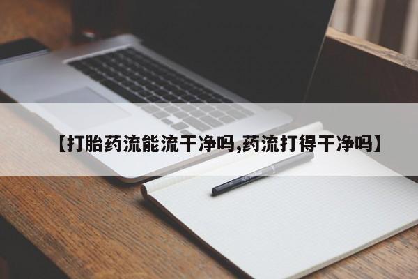 网上哪里买打胎药【打胎药流能流干净吗,药流打得干净吗】
