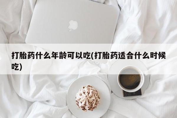 网上哪里买打胎药打胎药什么年龄可以吃(打胎药适合什么时候吃)
