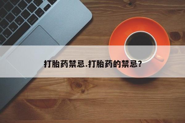 网上哪里买打胎药打胎药禁忌.打胎药的禁忌？
