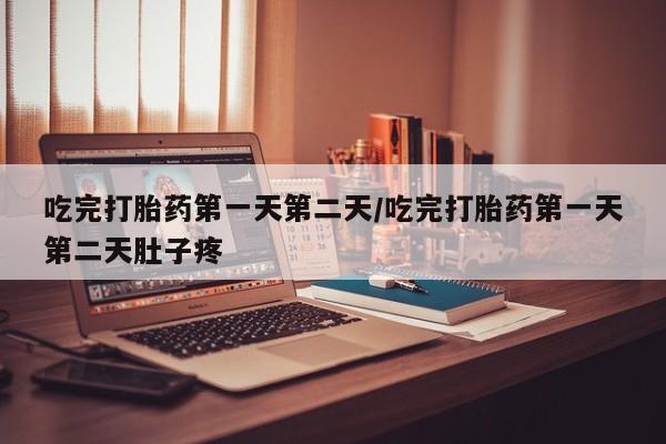 网上哪里买打胎药吃完打胎药第一天第二天/吃完打胎药第一天第二天肚子疼