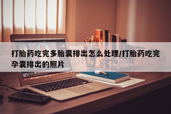网上哪里买打胎药打胎药吃完多胎囊排出怎么处理/打胎药吃完孕囊排出的照片