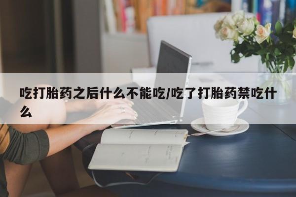 网上哪里买打胎药吃打胎药之后什么不能吃/吃了打胎药禁吃什么