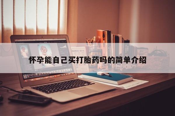 网上哪里买打胎药怀孕能自己买打胎药吗的简单介绍
