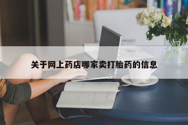 网上哪里买打胎药关于网上药店哪家卖打胎药的信息