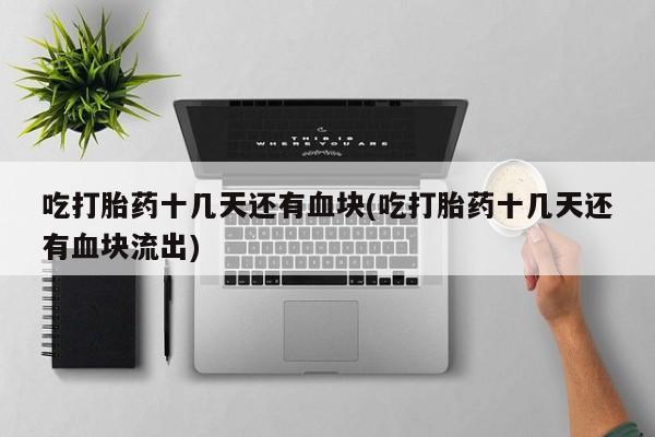 网上哪里买打胎药吃打胎药十几天还有血块(吃打胎药十几天还有血块流出)